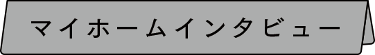 マイホームインタビュー