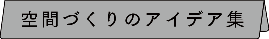 空間づくりのアイデア集